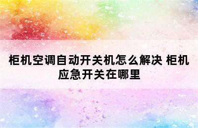 柜机空调自动开关机怎么解决 柜机应急开关在哪里